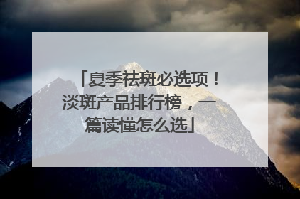 夏季祛斑必选项！淡斑产品排行榜，一篇读懂怎么选