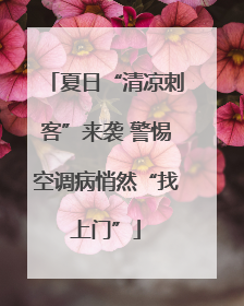 夏日“清凉刺客”来袭 警惕空调病悄然“找上门”