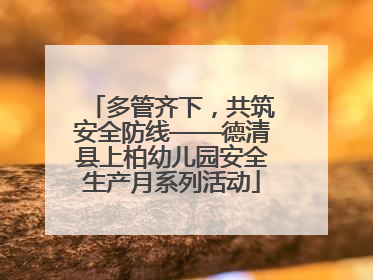 多管齐下，共筑安全防线——德清县上柏幼儿园安全生产月系列活动