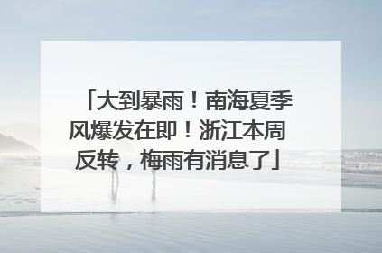 大到暴雨！南海夏季风爆发在即！浙江本周反转，梅雨有消息了