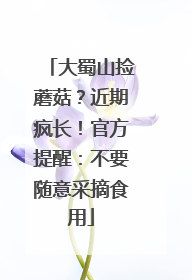 大蜀山捡蘑菇？近期疯长！官方提醒：不要随意采摘食用