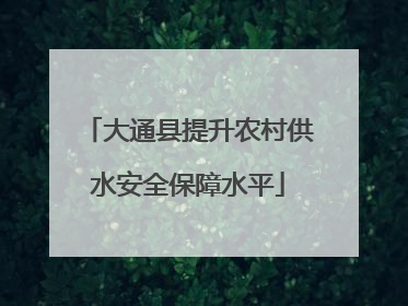 大通县提升农村供水安全保障水平