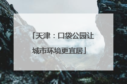 天津：口袋公园让城市环境更宜居