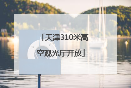 天津310米高空观光厅开放