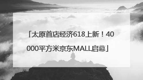 太原首店经济618上新！40000平方米京东MALL启幕