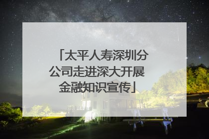 太平人寿深圳分公司走进深大开展金融知识宣传