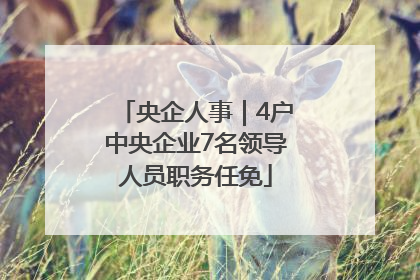 央企人事｜4户中央企业7名领导人员职务任免