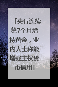 央行连续第7个月增持黄金，业内人士称能增强主权货币信用