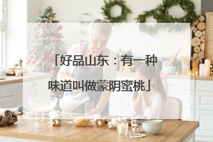 好品山东：有一种味道叫做蒙阴蜜桃