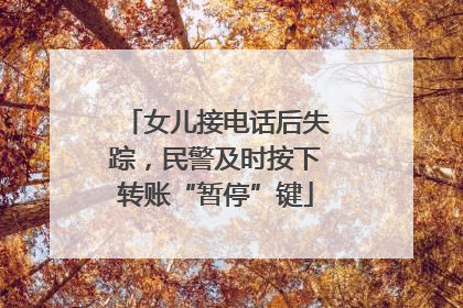 女儿接电话后失踪，民警及时按下转账“暂停”键