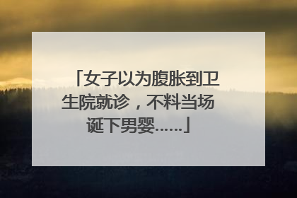 女子以为腹胀到卫生院就诊，不料当场诞下男婴……