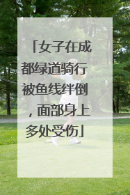 女子在成都绿道骑行被鱼线绊倒，面部身上多处受伤