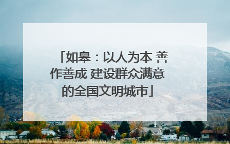 如皋：以人为本 善作善成 建设群众满意的全国文明城市