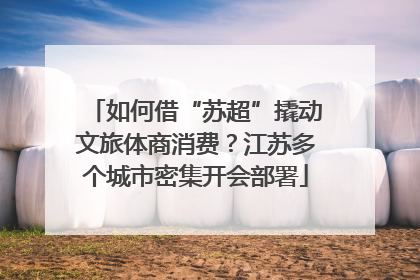 如何借“苏超”撬动文旅体商消费？江苏多个城市密集开会部署