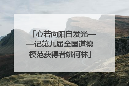 心若向阳自发光——记第九届全国道德模范获得者姚何林