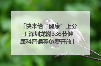 快来给“健康”上分！深圳龙岗336节健康科普课程免费开放