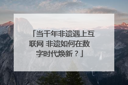 当千年非遗遇上互联网 非遗如何在数字时代焕新？