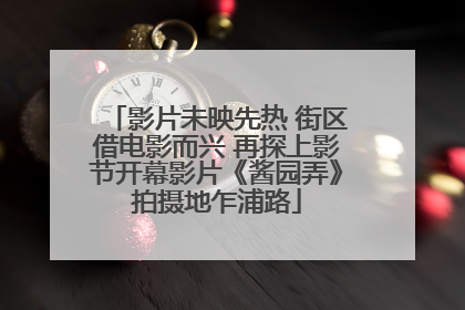 影片未映先热 街区借电影而兴 再探上影节开幕影片《酱园弄》拍摄地乍浦路