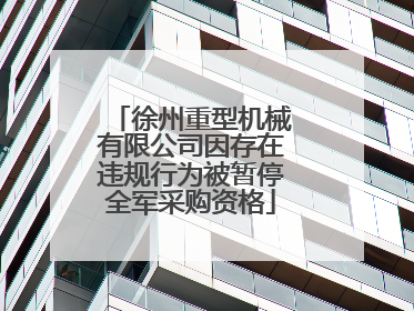 徐州重型机械有限公司因存在违规行为被暂停全军采购资格