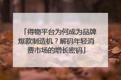 得物平台为何成为品牌爆款制造机？解码年轻消费市场的增长密码