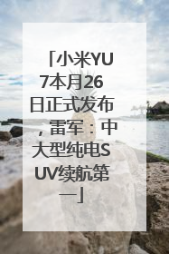 小米YU7本月26日正式发布，雷军：中大型纯电SUV续航第一