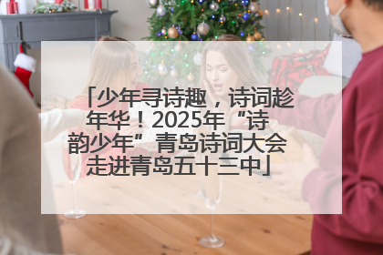 少年寻诗趣，诗词趁年华！2025年“诗韵少年”青岛诗词大会走进青岛五十三中