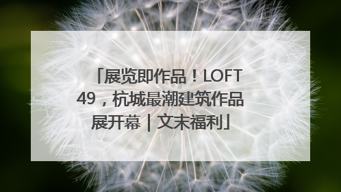 展览即作品！LOFT49，杭城最潮建筑作品展开幕｜文末福利