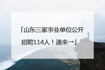 山东三家事业单位公开招聘114人！速来→