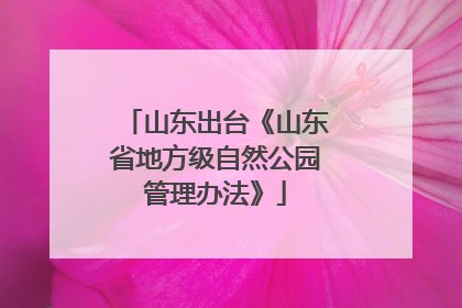 山东出台《山东省地方级自然公园管理办法》