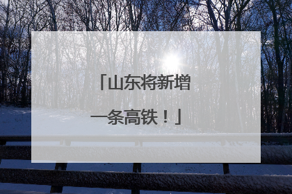 山东将新增一条高铁！