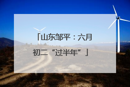 山东邹平：六月初二“过半年”