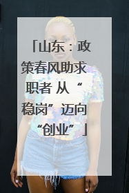 山东：政策春风助求职者 从“稳岗”迈向“创业”