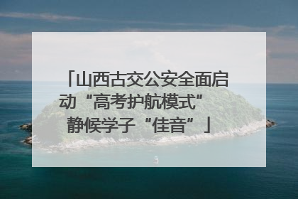 山西古交公安全面启动“高考护航模式” 静候学子“佳音”