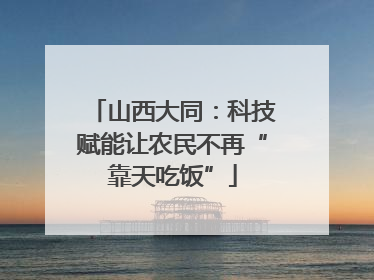 山西大同：科技赋能让农民不再“靠天吃饭”