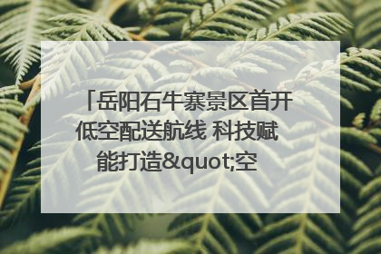 岳阳石牛寨景区首开低空配送航线 科技赋能打造"空中便利店"