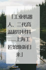 工业机器人、二代高温超导材料……上海工匠馆焕新归来