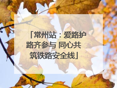 常州站：爱路护路齐参与 同心共筑铁路安全线
