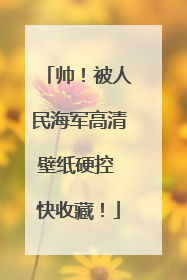 帅！被人民海军高清壁纸硬控 快收藏！