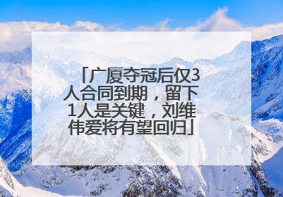 广厦夺冠后仅3人合同到期，留下1人是关键，刘维伟爱将有望回归
