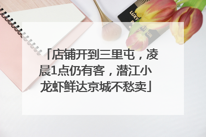店铺开到三里屯，凌晨1点仍有客，潜江小龙虾鲜达京城不愁卖