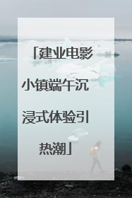 建业电影小镇端午沉浸式体验引热潮
