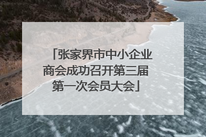 张家界市中小企业商会成功召开第三届第一次会员大会