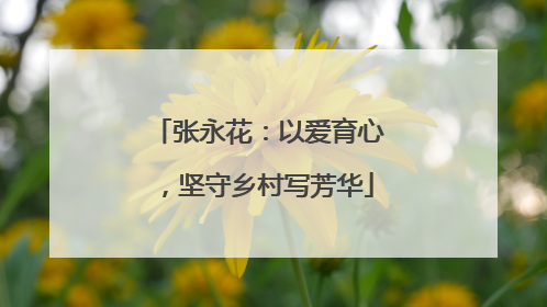 张永花：以爱育心，坚守乡村写芳华