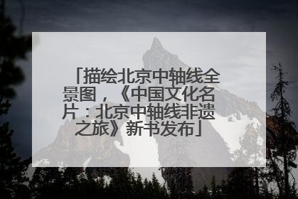 描绘北京中轴线全景图，《中国文化名片：北京中轴线非遗之旅》新书发布