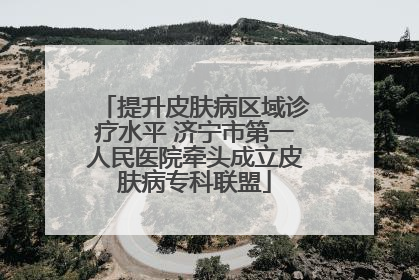 提升皮肤病区域诊疗水平 济宁市第一人民医院牵头成立皮肤病专科联盟