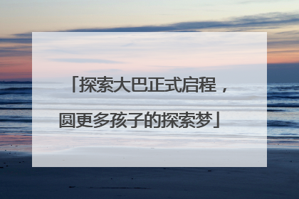 探索大巴正式启程，圆更多孩子的探索梦