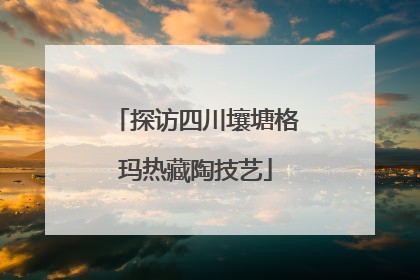 探访四川壤塘格玛热藏陶技艺