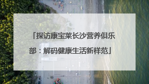 探访康宝莱长沙营养俱乐部：解码健康生活新样范