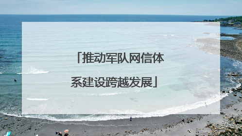 推动军队网信体系建设跨越发展