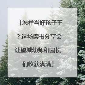 怎样当好孩子王？这场读书分享会让望城幼师和园长们收获满满